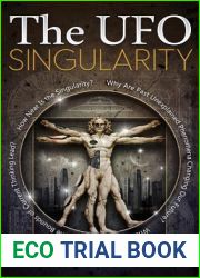 The UFO Singularity: Why Are Past Unexplained Phenomena Changing Our Future? Where Will Transcending the Bounds of Current Thinking Lead? How Near is the Singularity?