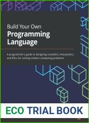 Build Your Own Programming Language: A programmer|s guide to designing compilers, interpreters, and DSLs for solving modern computing problems