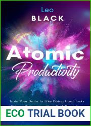 Atomic Productivity: Train Your Brain to Like Doing Hard Tasks Without Exhausting Your Self-Discipline Through Behavior Hacks and Small but Lasting Habits