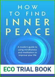 How to Find Inner Peace: A Modern Guide to using Mindfulness and Meditation to Improve Your Life