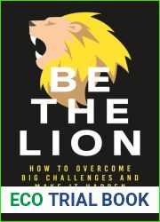 Be The Lion: How To Overcome Big Challenges And Make It Happen