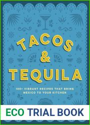 Tacos and Tequila: 100+ Vibrant Recipes That Bring Mexico to Your Kitchen