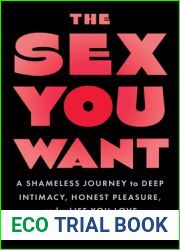 The Sex You Want: A Shameless Journey to Deep Intimacy, Honest Pleasure, and a Life You Love