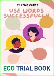 Use Words Successfully: Discover How to Express Yourself in Confidence and Conviction to Achieve Success in the Various Areas of Life