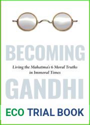 Becoming Gandhi: My Experiment Living the Mahatma|s 6 Moral Truths in Immoral Times