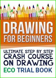 Drawing For Beginners: Ultimate Step By Step Crash Course On Drawing (Drawing for Beginners How to Draw Book 2)