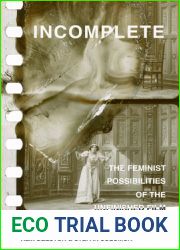 Incomplete: The Feminist Possibilities of the Unfinished Film (Volume 5) (Feminist Media Histories)