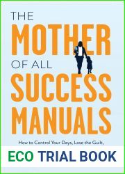 The Mother of All Success Manuals: How to Control Your Days, Lose the Guilt, and Find Harmony Between Work and Life