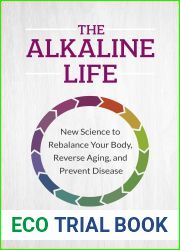 The Alkaline Life: New Science to Rebalance Your Body, Reverse Aging, and Prevent Disease