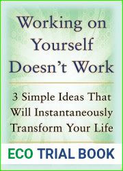 Working on Yourself Doesn|t Work: The 3 Simple Ideas That Will Instantaneously Transform Your Life