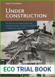 Under Construction: The Politics of Urban Space and Housing during the Decolonization of Indonesia, 1930 1960