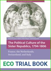 The Political Culture of the Sister Republics, 1794-1806: France, the Netherlands, Switzerland, and Italy (Intellectual and Political History)