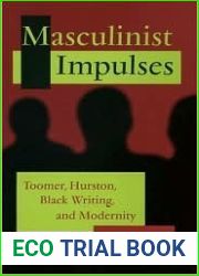 Masculinist Impulses: Toomer, Hurston, Black Writing, and Modernity (Volume 1)
