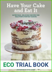 Have Your Cake and Eat It: Nutritious, Delicious Recipes for Healthier Everyday Baking