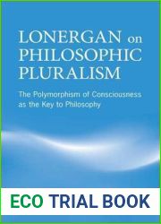 Lonergan on Philosophic Pluralism: The Polymorphism of Conciousness as the Key to Philosophy (Lonergan Studies)
