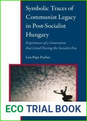 Symbolic Traces of Communist Legacy in Post-Socialist Hungary: Experiences of a Generation That Lived During the Socialist Era (Central and Eastern Europe) (Central and Eastern Europe, 7)