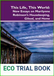This Life, This World: New Essays on Marilynne Robinson|s Housekeeping, Gilead, and Home