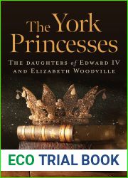The York Princesses - The Daughters of Edward IV and Elizabeth Woodville