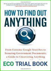 How to Find Out Anything: From Extreme Google Searches to Scouring Government Documents, a Guide to Uncovering Anything About Everyone and Everything