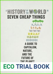 A History of the World in Seven Cheap Things: A Guide to Capitalism, Nature, and the Future of the Planet