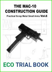 The MAC- 10 Construction Guide - Practical Scrap Metal Small Arms Volume 6