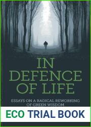 In Defence of Life: Essays on a Radical Reworking of Green Wisdom