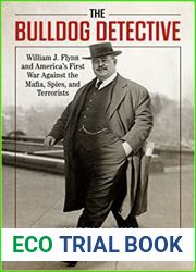 The Bulldog Detective: William J. Flynn and America|s First War Against the Mafia, Spies, and Terrorists