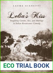 Lelia|s Kiss: Imagining Gender, Sex, and Marriage in Italian Renaissance Comedy (Toronto Italian Studies)