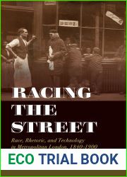 Racing the Street: Race, Rhetoric, and Technology in Metropolitan London, 1840-1900 (Rhetoric and Public Culture: History, Theory, Critique) (Volume 3)