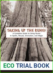 Taking Up The Runes: A Complete Guide To Using Runes In Spells, Rituals, Divination, And Magic