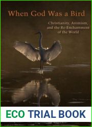 When God Was a Bird: Christianity, Animism, and the Re-Enchantment of the World (Groundworks: Ecological Issues in Philosophy and Theology)