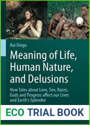 Meaning of Life, Human Nature, and Delusions: How Tales about Love, Sex, Races, Gods and Progress Affect Our Lives and Earth|s Splendor