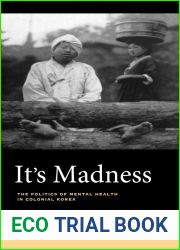 It|s Madness: The Politics of Mental Health in Colonial Korea