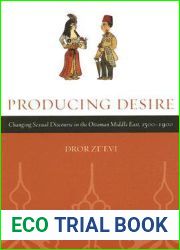Producing Desire: Changing Sexual Discourse in the Ottoman Middle East, 1500-1900 (Studies on the History of Society and Culture) (Volume 52)