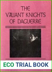 The Valiant Knights of Daguerre: Selected Critical Essays on Photography and Profiles of Photographic Pioneers