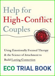 Help for High-Conflict Couples: Using Emotionally Focused Therapy and the Science of Attachment to Build Lasting Connection