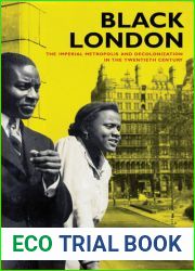 Black London: The Imperial Metropolis and Decolonization in the Twentieth Century (Volume 22) (California World History Library)
