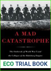 A Mad Catastrophe: The Outbreak of World War I and the Collapse of the Habsburg Empire