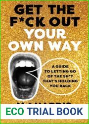 Get The F*ck Out Your Own Way: A Guide to Letting Go of the Sh*t that|s Holding You Back