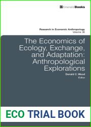 The Economics of Ecology, Exchange, and Adaptation: Anthropological Explorations (Research in Economic Anthropology, 36)