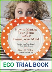 How to Manage Your Home Without Losing Your Mind: Dealing with Your House|s Dirty Little Secrets