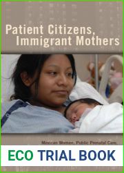 Patient Citizens, Immigrant Mothers: Mexican Women, Public Prenatal Care, and the Birth Weight Paradox (Critical Issues in Health and Medicine)