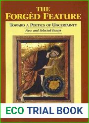 The Forged Feature: Towards a Poetics of Uncertainty, New and Selected Essays