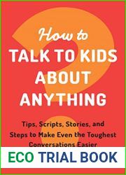 How to Talk to Kids about Anything: Tips, Scripts, Stories, and Steps to Make Even the Toughest Conversations Easier