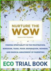 Nurture the Wow: Finding Spirituality in the Frustration, Boredom, Tears, Poop, Desperation, Wonder, and Radical Amazement of Parenting