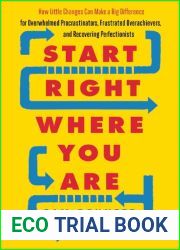 Start Right Where You Are: How Little Changes Can Make a Big Difference for Overwhelmed Procrastinators, Frustrated Overachievers, and Recovering Perfectionists