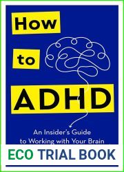 How to ADHD: An Insider|s Guide to Working with Your Brain (Not Against It)