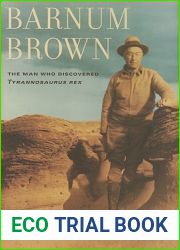 Barnum Brown: The Man Who Discovered Tyrannosaurus rex