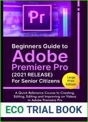 Beginners Guide to Adobe Premiere Pro (2021 RELEASE) For Senior Citizens: A Quick Reference Course to Creating, Editing, Editing and Improving on Videos in Adobe Premiere Pro (Large Print Edition)