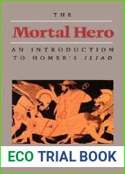 The Mortal Hero: An Introduction to Homer|s Iliad